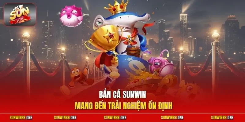 Bắn cá Sunwin mang đến trải nghiệm ổn định