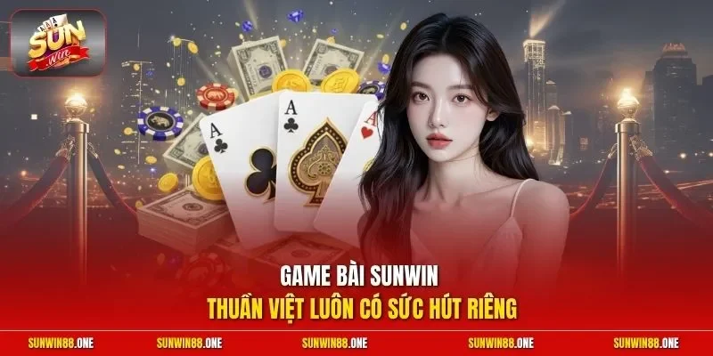 Game bài Sunwin thuần Việt luôn có sức hút riêng