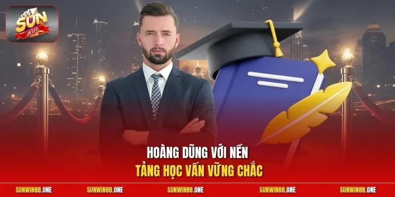 Hoàng Dũng với nền tảng học vấn vững chắc