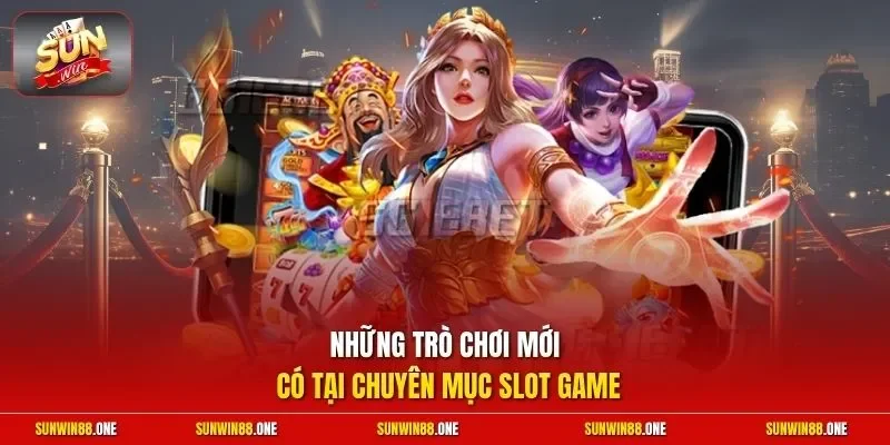 Những trò chơi mới có tại chuyên mục slot game