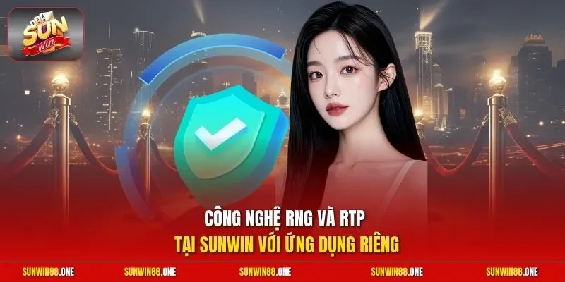 Công nghệ RNG và RTP tại Sunwin với ứng dụng riêng