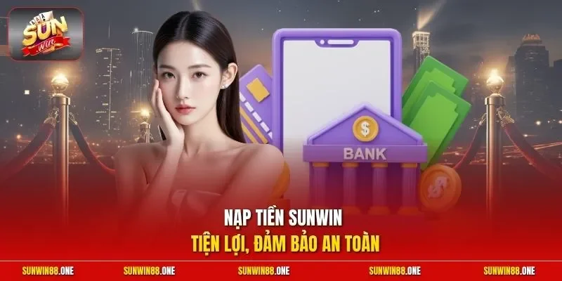 Nạp tiền Sunwin tiện lợi, đảm bảo an toàn 